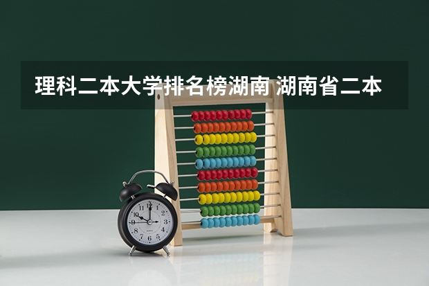理科二本大学排名榜湖南 湖南省二本院校排名