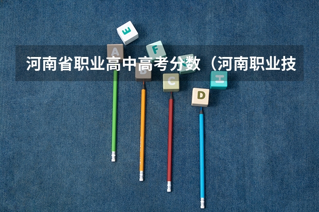 河南省职业高中高考分数（河南职业技术学院22年对口升学分数线）