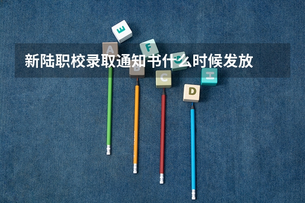 新陆职校录取通知书什么时候发放