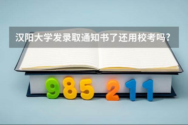汉阳大学发录取通知书了还用校考吗?