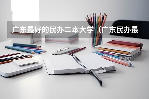 广东最好的民办二本大学（广东民办最好二本大学）