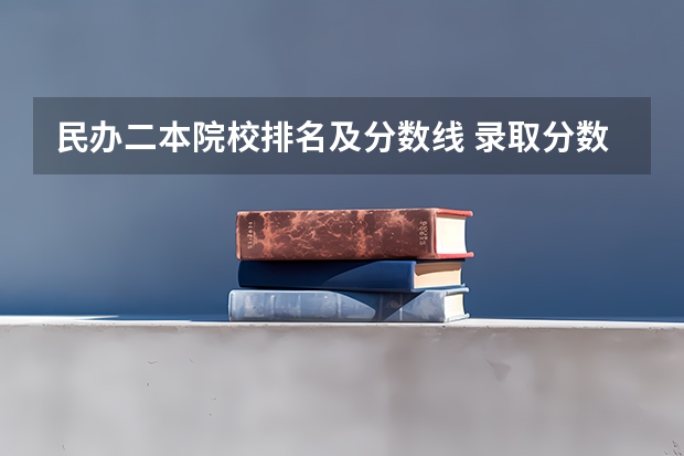 民办二本院校排名及分数线 录取分数低的二本学校