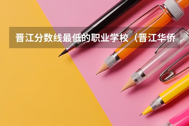 晋江分数线最低的职业学校（晋江华侨职校五年专分数线）
