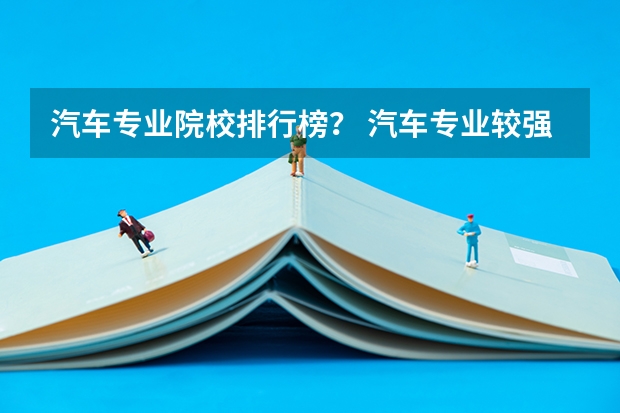 汽车专业院校排行榜? 汽车专业较强的一本二本院校