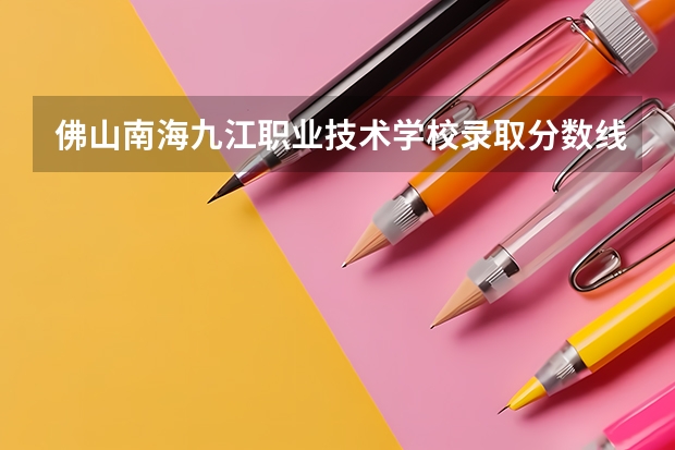 佛山南海九江职业技术学校录取分数线(佛山职业技术学校3+证书录取分数线)