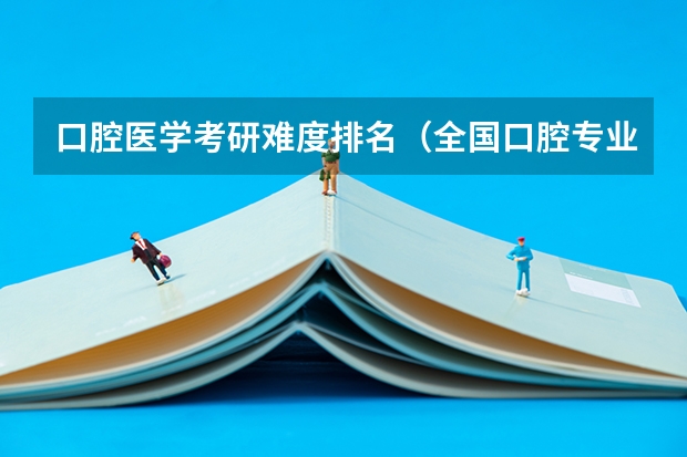 口腔医学考研难度排名（全国口腔专业院校排名）