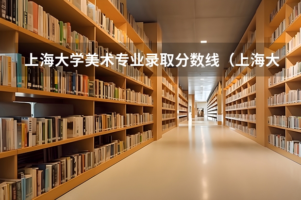 上海大学美术专业录取分数线(上海大学美术学院校考色彩科考试范围)