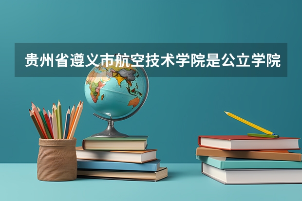 贵州省遵义市航空技术学院是公立学院吗