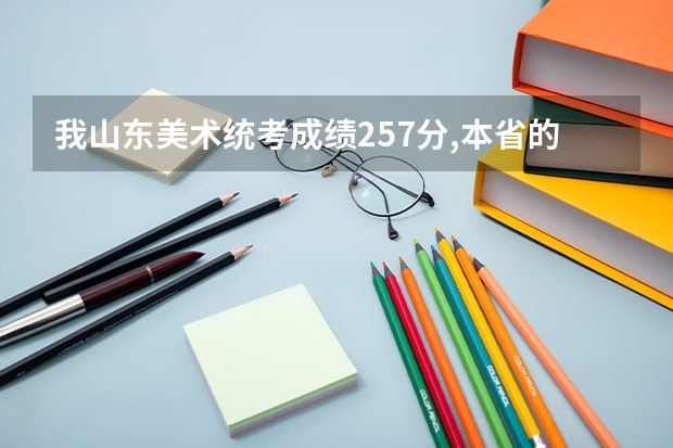 我山东美术统考成绩257分,本省的什么学校能走?文化科大约得多少分?