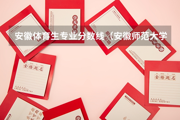 安徽体育生专业分数线(安徽师范大学体育生录取分数)