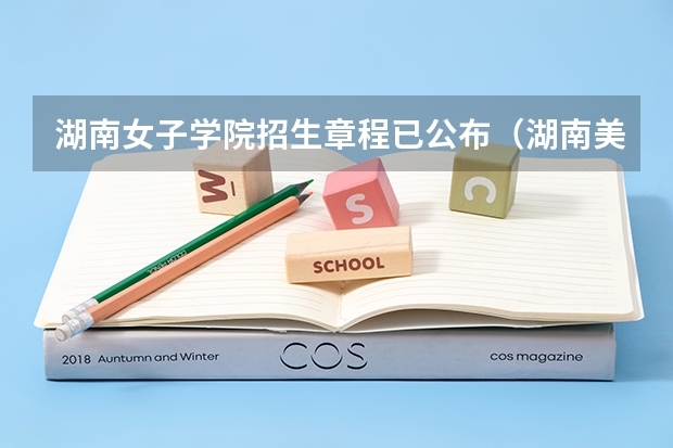 湖南女子学院招生章程已公布（湖南美术学院录取分数线）