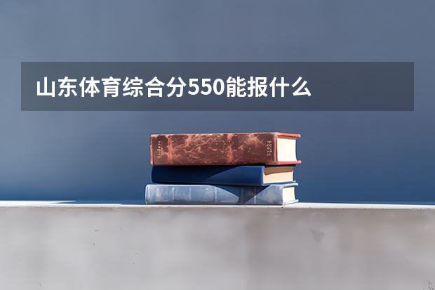 山东体育综合分550能报什么