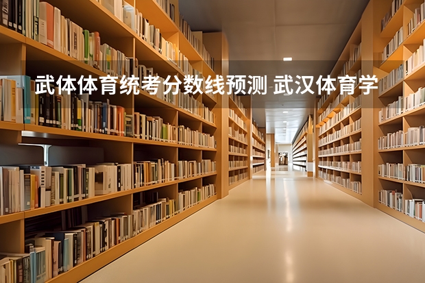武体体育统考分数线预测 武汉体育学院体育科技学院录取分数线