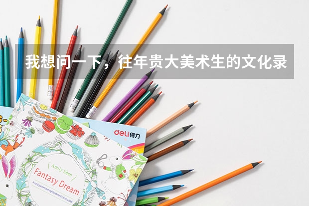 我想问一下,往年贵大美术生的文化录取分数线是多少