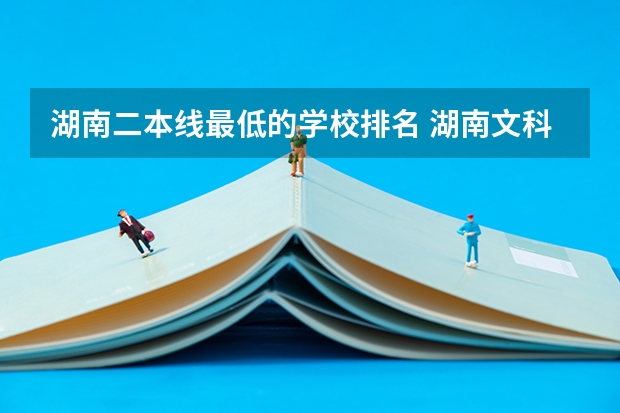湖南二本线最低的学校排名 湖南文科二本大学排名及分数线