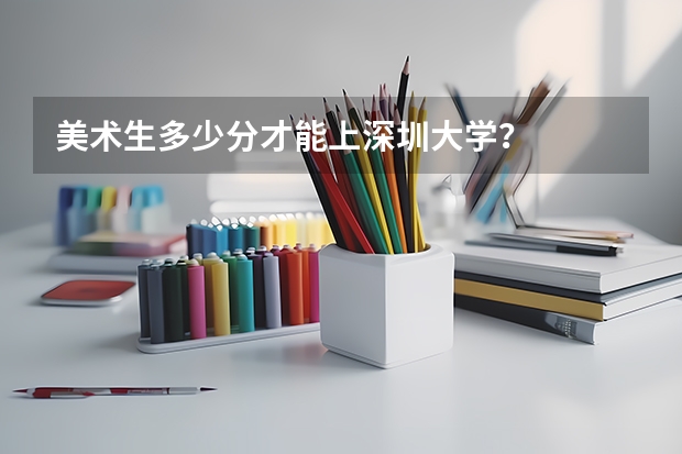美术生多少分才能上深圳大学？
