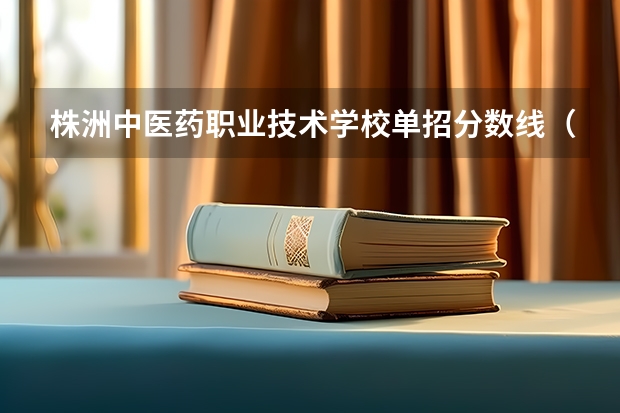 株洲中医药职业技术学校单招分数线(株洲铁科录取分数线)