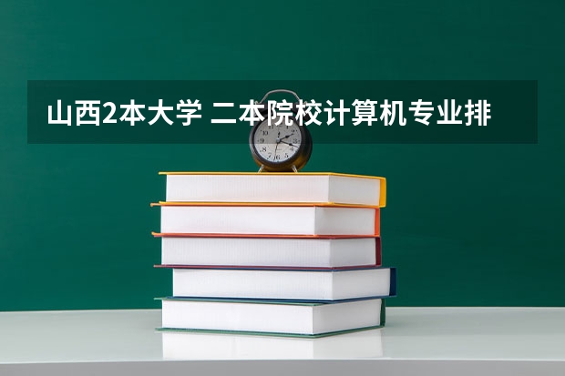 山西2本大学 二本院校计算机专业排名