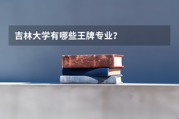 吉林大学有哪些王牌专业?