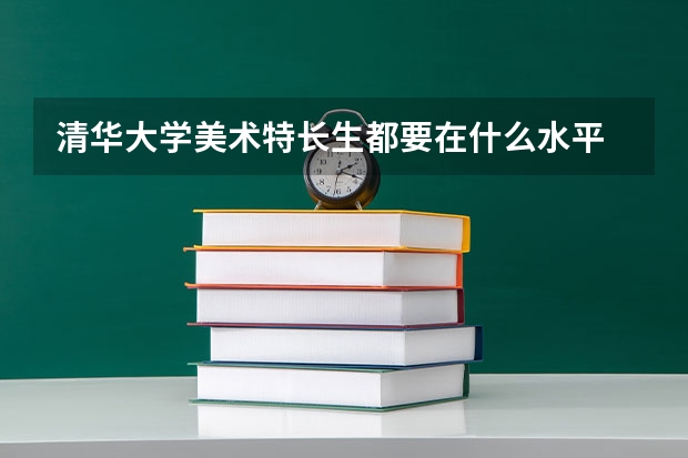 清华大学美术特长生都要在什么水平