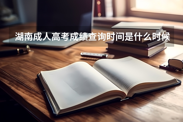 湖南成人高考成绩查询时间是什么时候?