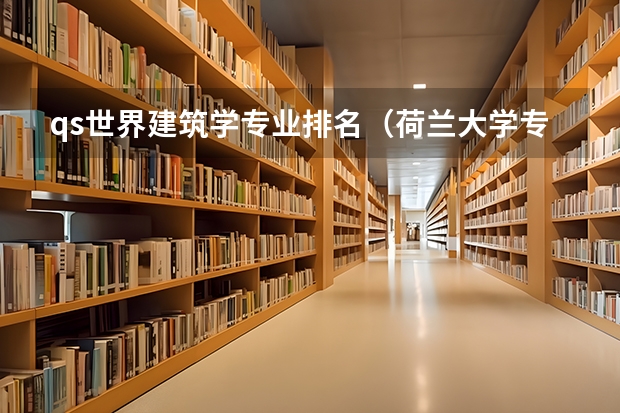 qs世界建筑学专业排名（荷兰大学专业怎样排名）