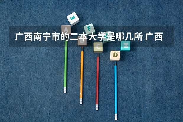 广西南宁市的二本大学是哪几所 广西所有高校的排名