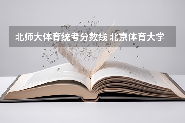 北师大体育统考分数线 北京体育大学录取分数线(北京体育大学录取分数线)
