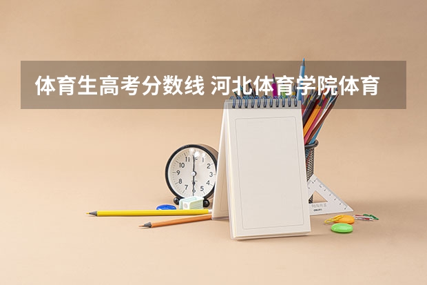 体育生高考分数线 河北体育学院体育舞蹈分数线