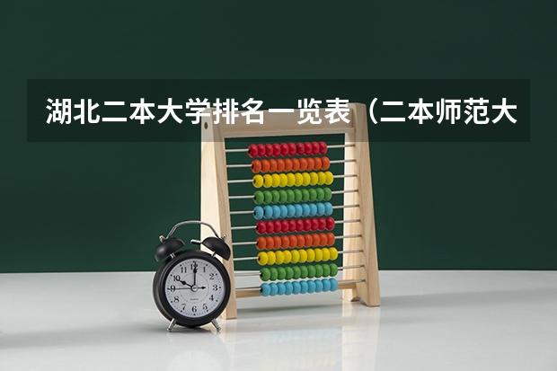 湖北二本大学排名一览表（二本师范大学排名最新排名）