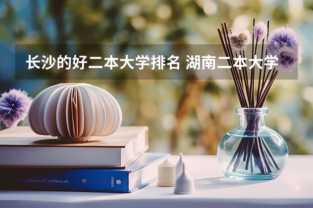 长沙的好二本大学排名 湖南二本大学名单排名榜