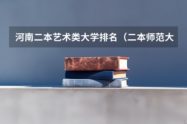 河南二本艺术类大学排名（二本师范大学排名名单）
