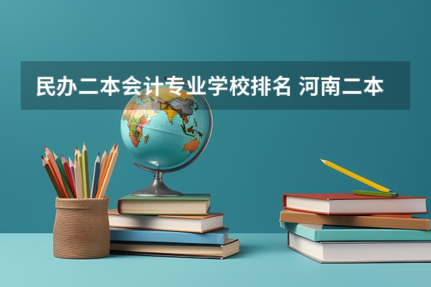 民办二本会计专业学校排名 河南二本民办大学最新排名