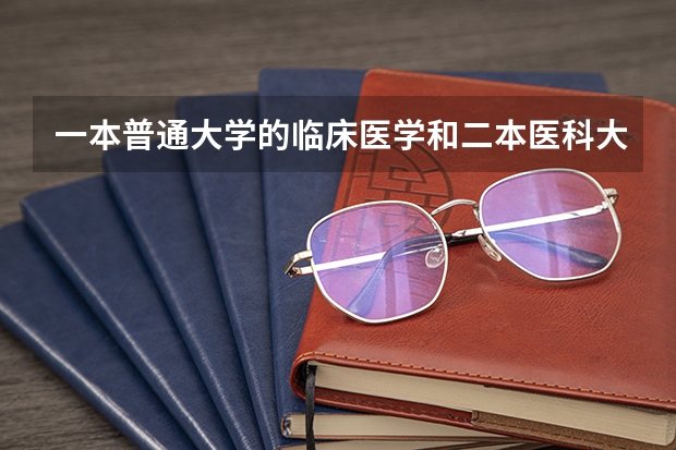 一本普通大学的临床医学和二本医科大学的临床医学专业有什么不同?