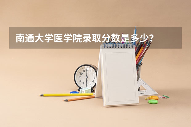 南通大学医学院录取分数是多少？