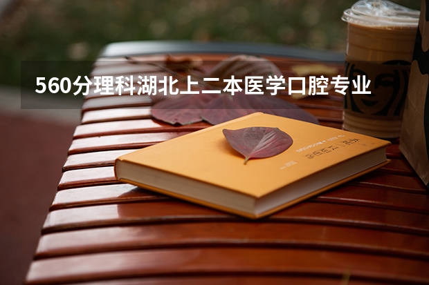560分理科湖北上二本医学口腔专业可以吗