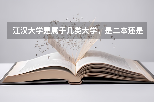 江汉大学是属于几类大学,是二本还是三本?排名如何