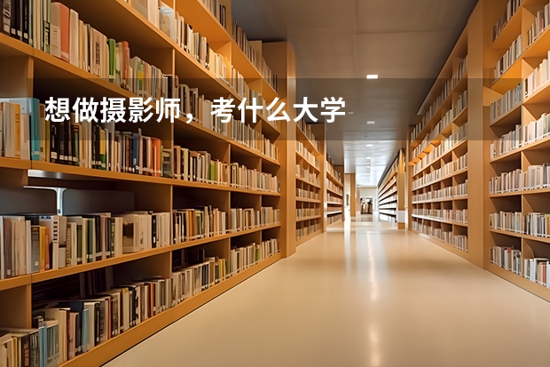 想做摄影师，考什么大学