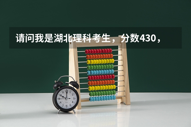 请问我是湖北理科考生，分数430，应该报武汉的哪些三本院校
