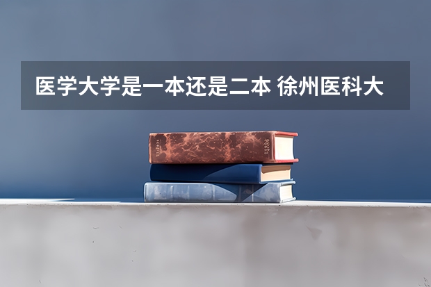 医学大学是一本还是二本 徐州医科大学是一本还是二本