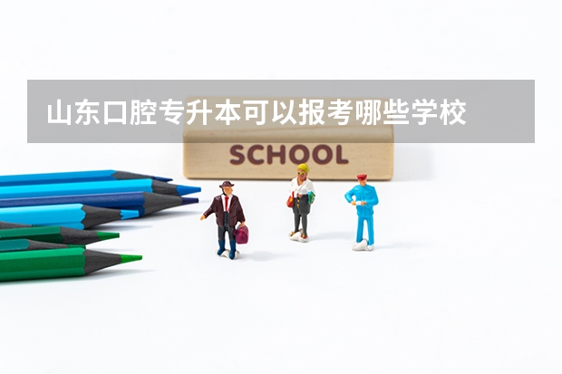 山东口腔专升本可以报考哪些学校