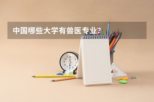 中国哪些大学有兽医专业？