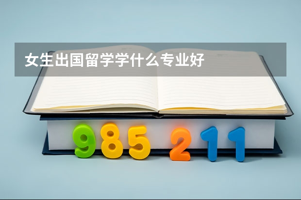 女生出国留学学什么专业好