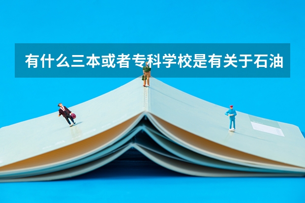 有什么三本或者专科学校是有关于石油专业的?