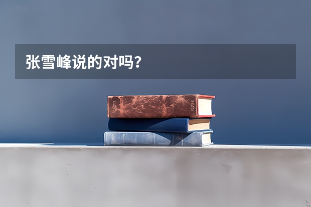 张雪峰说的对吗？