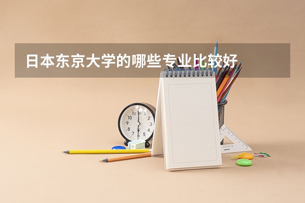 日本东京大学的哪些专业比较好