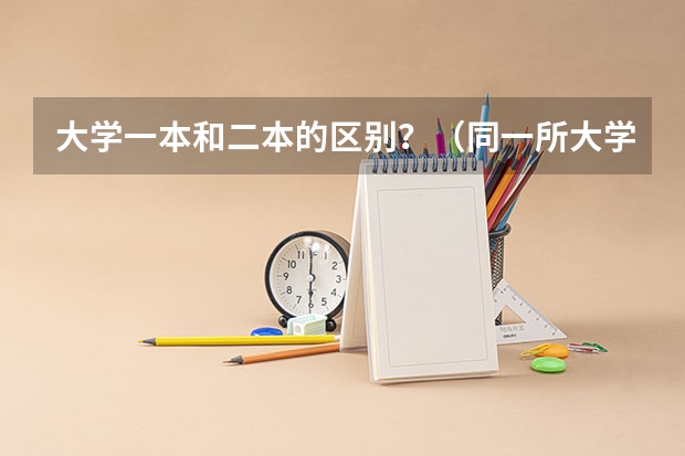 大学一本和二本的区别？（同一所大学的同一个专业的一本和二本有啥区别）