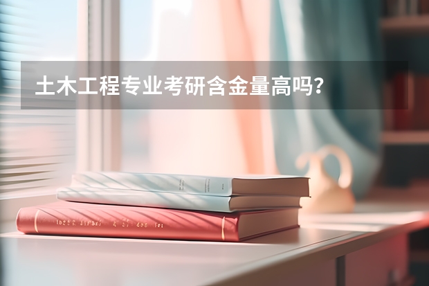 土木工程专业考研含金量高吗?