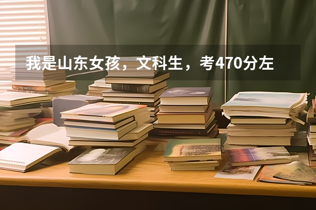 我是山东女孩,文科生,考470分左右,能报什么较好的国办专科学校(最好是英语专业)谢谢!