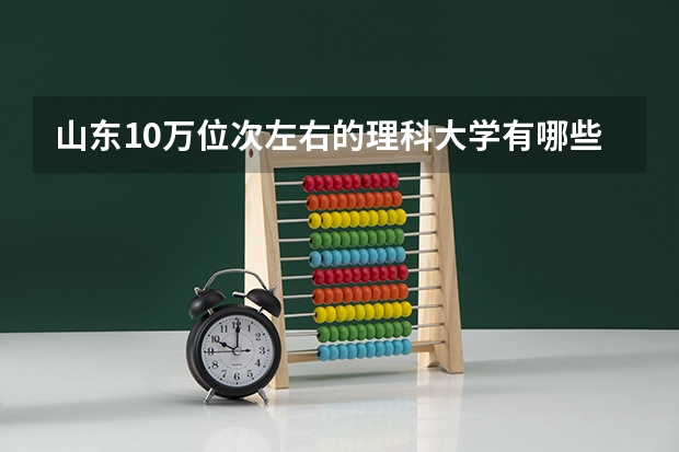 山东10万位次左右的理科大学有哪些